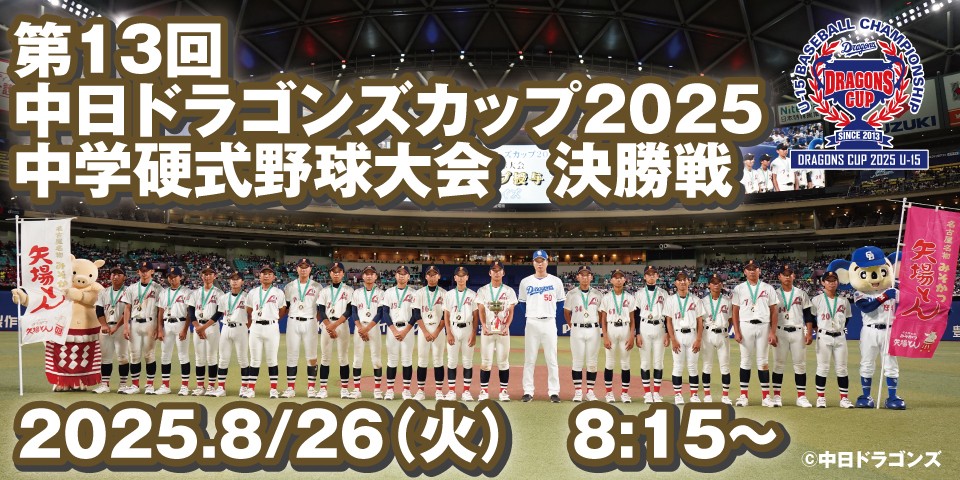 第13回　中日ドラゴンズカップ2025　中学硬式野球大会　決勝戦 2025.8/26（火）　8:15～