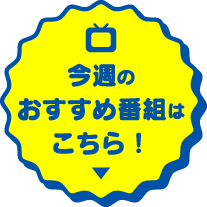 今週のおすすめ番組はこちら！